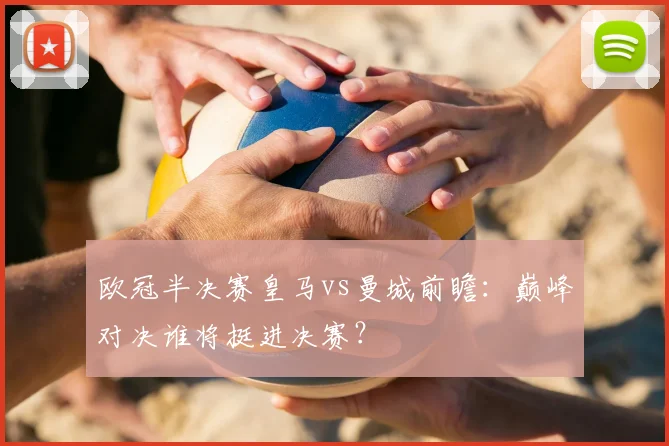 欧冠半决赛皇马vs曼城前瞻：巅峰对决谁将挺进决赛？