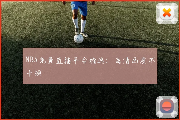 NBA免费直播平台精选：高清画质不卡顿
