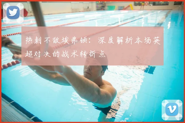 热刺不敌埃弗顿:深度解析本场英超对决的战术转折点