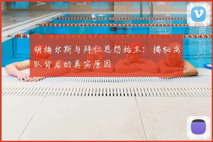 胡梅尔斯与拜仁恩怨始末：揭秘离队背后的真实原因