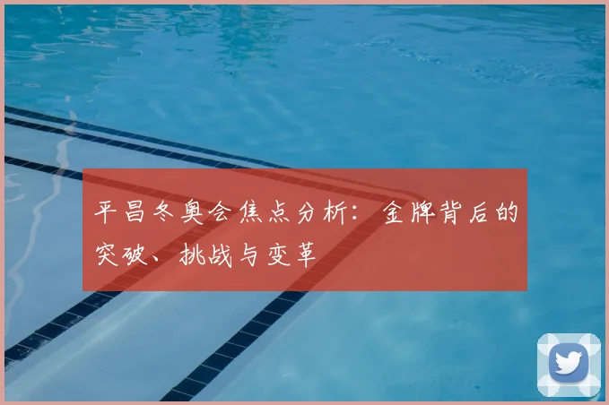 平昌冬奥会焦点分析:金牌背后的突破、挑战与变革