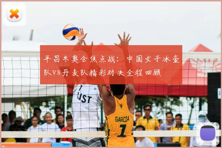 平昌冬奥会焦点战:中国女子冰壶队vs丹麦队精彩对决全程回顾