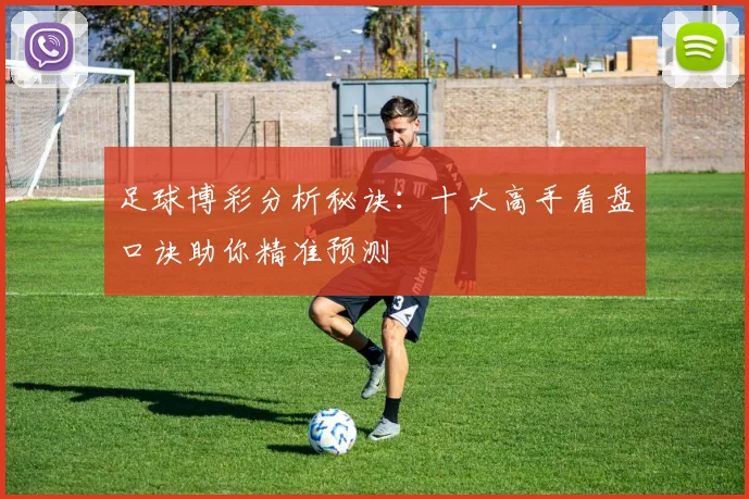足球博彩分析秘诀:十大高手看盘口诀助你精准预测
