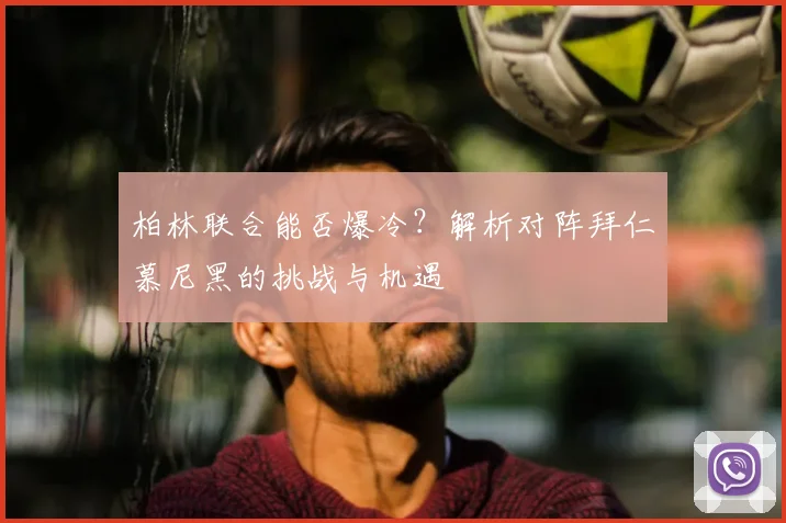 柏林联合能否爆冷？解析对阵拜仁慕尼黑的挑战与机遇