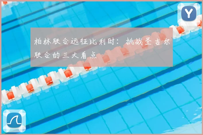 柏林联合远征比利时：挑战圣吉尔联合的三大看点
