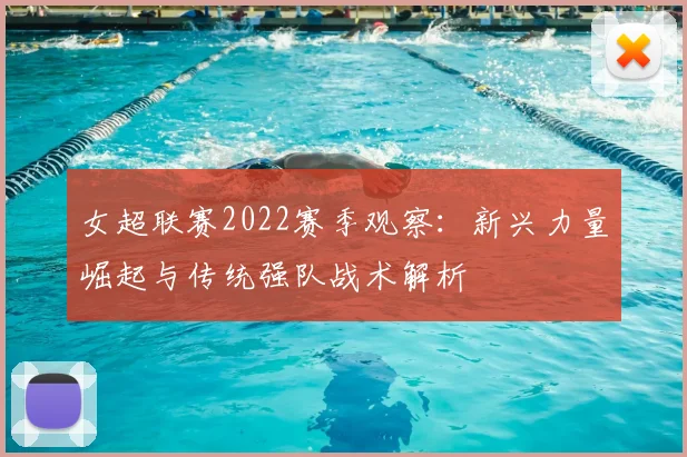 女超联赛2022赛季观察：新兴力量崛起与传统强队战术解析