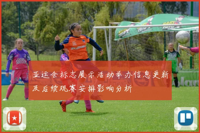 亚运会标志展示活动举办信息更新及后续观赛安排影响分析