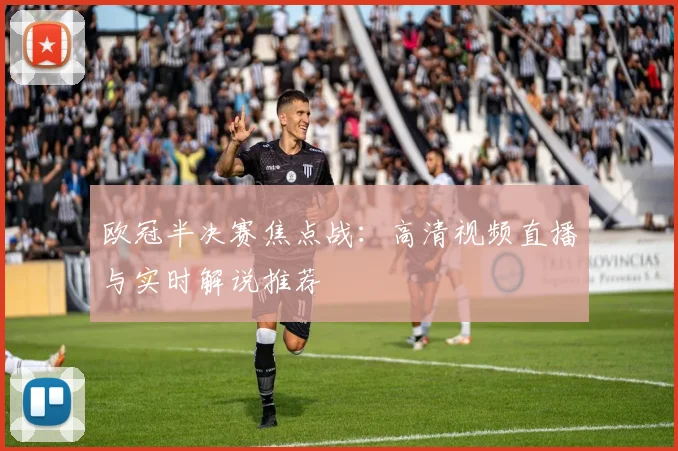 欧冠半决赛焦点战：高清视频直播与实时解说推荐