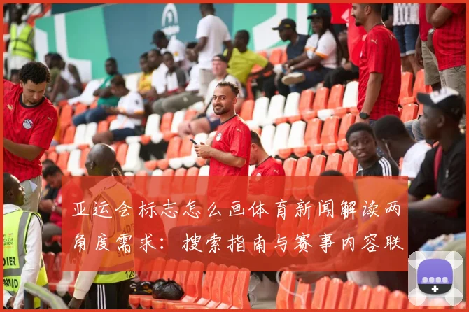 亚运会标志怎么画体育新闻解读两角度需求:搜索指南与赛事内容联动要点